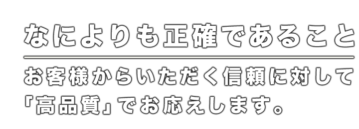 お客様からのいただく信頼に対して「高品質」でお応えします。